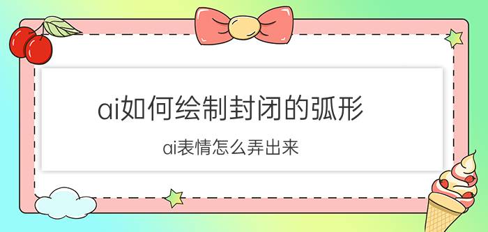 ai如何绘制封闭的弧形 ai表情怎么弄出来？